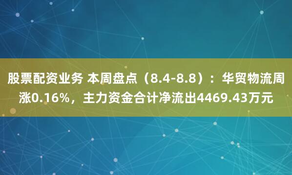 股票配资业务 本周盘点（8.4-8.8）：华贸物流周涨0.16%，主力资金合计净流出4469.43万元