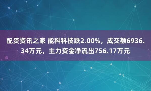 配资资讯之家 能科科技跌2.00%，成交额6936.34万元，主力资金净流出756.17万元