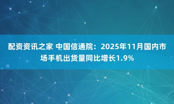 配资资讯之家 中国信通院：2025年11月国内市场手机出货量同比增长1.9%